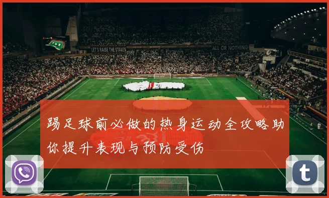 踢足球前必做的热身运动全攻略助你提升表现与预防受伤