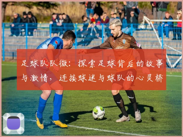 足球队队微：探索足球背后的故事与激情，连接球迷与球队的心灵桥梁